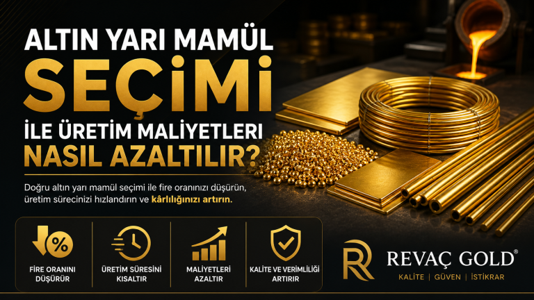 Altın Yarı Mamül Seçimi ile Üretim Maliyetleri Nasıl Azaltılır?